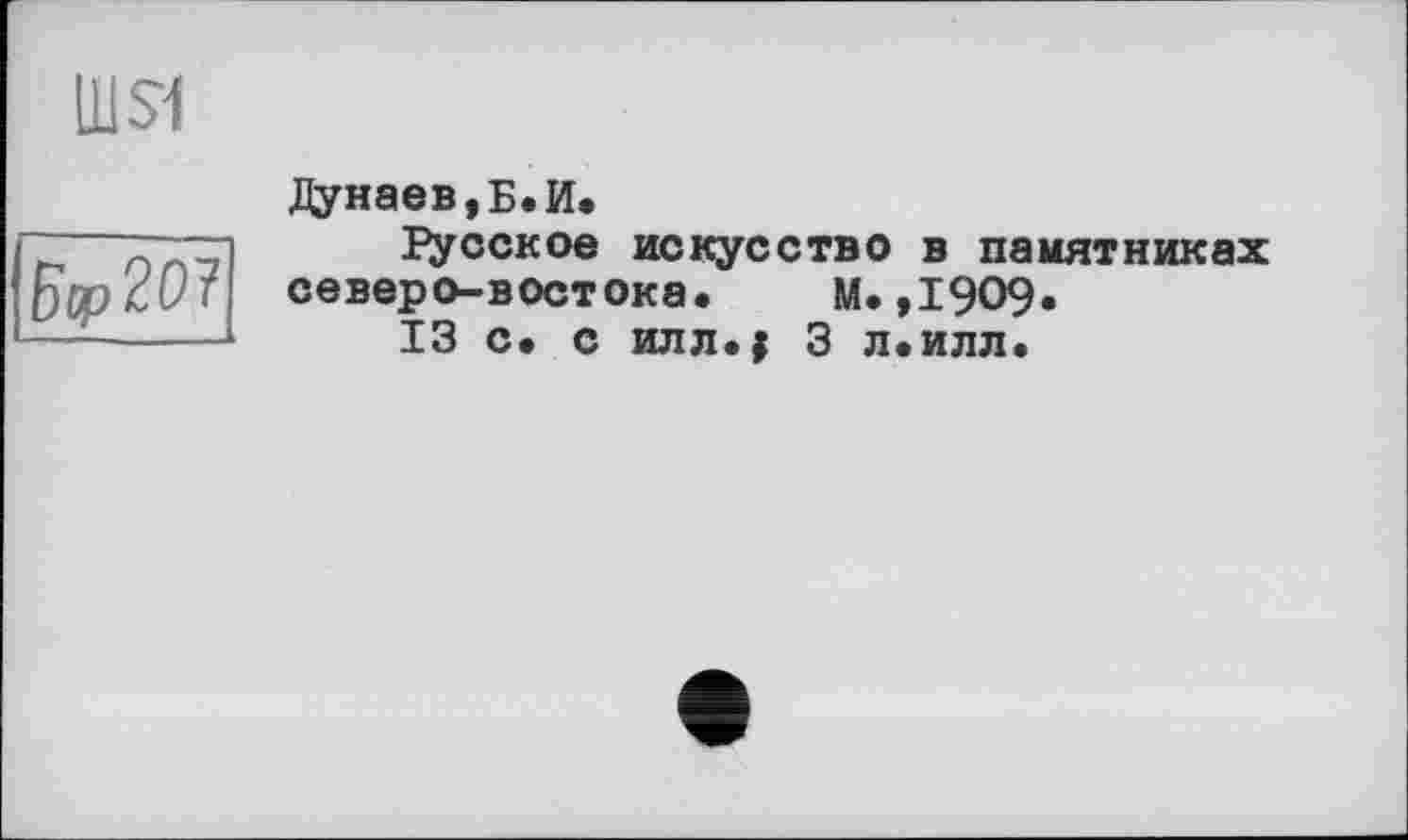 ﻿Ш$1
БфРО?
Дунаев,Б.И.
русское искусство в памятниках северо-востока. М.,1909.
13 с. с илл.; 3 л.илл.